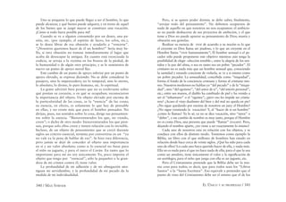 340 / MAX STIRNER EL ÚNICO Y SU PROPIEDAD / 341
Uno se pregunta lo que puede llegar a ser el hombre, lo que
puede alcanzar, y qué bienes puede adquirir, y en torno de aquel
de los bienes que se juzgó mayor se construye una vocación.
¡Cómo si todo fuera posible para mí!
Cuando se ve a alguien consumido por un deseo, una pa-
sión, etc. (por ejemplo, el espíritu de lucro, los celos, etc.),
se lo desea librar de esa obsesión y ayudarlo a “vencerse”.
“¡Nosotros queremos hacer de él un hombre!” Sería muy be-
llo, si otra obsesión no tomase inmediatamente el lugar que
acaba da desocupar la antigua. En cuanto está exorcizada la
codicia, se arroja a la victima en los brazos de la piedad, de
la humanidad o de algún otro principio, y se le suministra de
nuevo un punto de apoyo moral ﬁjo.
Este cambio de un punto de apoyo inferior por un punto de
apoyo elevado, se expresa diciendo: No se debe considerar lo
pasajero, sino lo imperecedero; no lo temporal, sino lo eterno,
lo absoluto, lo divino, lo puro humano, etc. lo espiritual.
La gente advirtió bien pronto que no es irrelevante sobre
qué ponían su corazón, o en qué se ocupaban; reconocieron
la importancia del objeto. Un objeto elevado por encima de
la particularidad de las cosas, es la “esencia” de las cosas;
su esencia, en efecto, es solamente lo que hay de pensable
en ellas, y no existe más que para el hombre pensador. No
dirijas, pues, tus sentidos sobre la cosa, dirige tus pensamien-
tos sobre la esencia. “Bienaventurados los que, no viendo,
creen”; o dicho de otro modo: bienaventurados los que pien-
san, porque solo ellos creen y tienen relación con lo invisible.
Incluso, de un objeto de pensamiento que se creyó durante
siglos un criterio esencial, termina por convertirse en un “ya
no vale ya la pena de hablar de eso”. Se hizo esta diferencia,
pero jamás se dejó de conceder al objeto una importancia
en sí y un valor absoluto; como si lo esencial no fuese para
el niño su juguete, y para el turco el Corán. En tanto que lo
importante para mí no soy únicamente Yo, poco importa el
objeto que tengo por “esencial”; sólo la pequeñez o la gran-
deza de mi crimen contra él, tiene valor.
La profundidad de mi adhesión y de mi abnegación ates-
tiguan mi servidumbre, y la profundidad de mi pecado da la
medida de mi individualidad.
Pero, si se quiere poder dormir, se debe saber, ﬁnalmente,
“arrojar todo del pensamiento”. No debemos ocuparnos de
nada de aquello en que nosotros no nos ocupamos: el ambicio-
so no puede deshacerse de sus proyectos de ambición, y el que
teme a Dios no puede apartar su pensamiento de Dios; manía y
obsesión son gemelas.
Realizar su esencia de vivir de acuerdo a su noción es lo que
el creyente en Dios llama ser piadoso, y lo que un creyente en el
Hombre llama “vivir humanamente”; El hombre sensual o el pe-
cador sólo puede proponerse este objetivo mientras aún tenga la
posibilidad de elegir –elección temible–, entre la alegría de los sen-
tidos y la paz del alma, o sea en tanto sea un pobre “pecador”. El
cristiano no es nada más que un hombre sensual que, conociendo
la santidad y estando conciente de violarla, se ve a si mismo como
un pobre pecador. La sensualidad, concebida como “iniquidad”,
forma el fondo de la conciencia cristiana y forma al cristiano mis-
mo. Nuestros modernos no hablan ya “del pecado” y de la “iniqui-
dad”, sino “del egoísmo”, “del amor de si”, “del interés personal”,
etc.; entre sus manos, el diablo ha cambiado de piel y ha venido a
ser el “inhumano” o el “egoísta”; ¿pero eso les impide ser cristia-
nos? ¿Acaso el viejo dualismo del bien y del mal no queda en pie?
¿No sigue quedando por encima de nosotros un juez: el Hombre?
¿No sigue existiendo la vocación? Y, al “hacer de sí un hombre”
¿cómo lo llamas? Ya lo sé; ya no se dice vocación, sino “tarea” o
“deber”, y ese cambio de nombre es muy justo, porque el Hombre
no es como Dios, una persona que puede “llamar” (vocare). Pero,
dejando el nombre aparte, ¿no viene a ser exactamente lo mismo?
Cada uno de nosotros esta en relación con los objetos, y se
conduce con ellos de distinto modo. Tomemos como ejemplo la
Biblia, un libro con el que millones de hombres han estado en
relación desde hace cerca de veinte siglos. ¿Qué ha sido para cada
uno de ellos? Lo cada uno haya querido hacer de ella, y nada más.
Ella no es nada para el que no hace nada de ella; para el que la usa
como un amuleto, tiene únicamente el valor y la signiﬁcación de
un sortilegio; para el niño que juega con ella es un juguete, etc.
Pero el Cristianismo pretende que la Biblia debe ser la mis-
ma cosa para todos; es decir, que para todos sean los “Libros
Santos” o la “Santa Escritura”. Eso equivale a pretender que el
punto de vista del Cristianismo debe ser el mismo que el de los
 