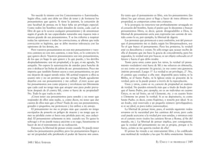 348 / MAX STIRNER EL ÚNICO Y SU PROPIEDAD / 349
No sucede lo mismo con los Concesionarios o Autorizados.
Según ellos, cada uno debe ser libre de tener y de formarse los
pensamientos que quiera. Si tiene la patente, la concesión de
una facultad de pensar, no le hace falta un privilegio especial.
Como todos los hombres están dotados de razón, cada cual es
libre de que se le ocurra cualquier pensamiento y de amontonar
según el grado de sus capacidades naturales una riqueza más o
menos grande de sus pensamientos. Y se los exhorta a respetar
todas las opiniones y todas las convicciones, se aﬁrma que toda
convicción es legítima, que se debe mostrar tolerancia con las
opiniones de los demás, etc.
Pero vuestros pensamientos no son mis pensamientos y vues-
tros caminos no son mis caminos, o más bien, es lo contrario lo
que quiero decir: Vuestros pensamientos son mis pensamientos,
de los que yo hago lo que quiero y lo que puedo, y los derribo
despiadadamente: son mi propiedad, a la que, si me agrada, Yo
aniquilo. No espero la autorización de ustedes para henchir de
aire o deshacer las bolas de jabón de sus pensamientos. Poco me
importa que también llamen suyos a esos pensamientos; no por
eso dejarán de seguir siendo míos. Mi actitud respecto a ellos es
asunto mío y no un permiso que me arrogo. Puede agradarme
dejarlos con sus pensamientos y me callaré. ¿Creen acaso que
los pensamientos son como pájaros y revolotean tan libremente
que cada cual no tenga más que atrapar uno para poder preva-
lerse después de él contra Mí, como si fuera de su propiedad?
No. Todo lo que vuela es mío.
¿Creen tener sus pensamientos para ustedes y no tener que
responder de ellos ante nadie, o, como dicen, no tener que dar
cuenta de ellos más que a Dios? Nada de eso; sus pensamientos,
grandes o pequeños, me pertenecen y los utilizo a mi antojo.
El pensamiento no me es propio más que cuando no tengo
escrúpulos de ponerlo en peligro de muerte y no tengo que te-
mer su pérdida como si fuera una pérdida para mí, una caduci-
dad. El pensamiento solamente es mío cuando soy Yo quien lo
subyugo y él no puede nunca uncirme a su yugo, fanatizarme ni
hacer de mí el instrumento de su realización.
Entonces, la libertad de pensar existe cuando Yo puedo tener
todos los pensamientos posibles; pero los pensamientos llegan a
ser mí propiedad sólo perdiendo el poder de hacerse mis amos.
En tanto que el pensamiento es libre, son los pensamientos (las
ideas) los que reinan; pero si llego a hacer de estos últimos mi
propiedad, se comportan como mis criaturas.
Si la jerarquía no estuviera tan profundamente arraigada en
el corazón del hombre, hasta el punto que lo desanima a buscar
pensamientos libres, es decir, quizás desagradables a Dios, la
libertad de pensamiento sería una expresión tan carente de sen-
tido como lo es, por ejemplo, la libertad de digerir.
Las personas que pertenecen a una confesión, son del parecer
que el pensamiento me es dado; según los librepensadores, soy
Yo el que busco el pensamiento. Para los primeros, la verdad
está ya descubierta y existe; Yo sólo tengo que acusar recibo de
ella al donante que me hace la gracia de concedérmela; para los
segundos, la verdad está por buscar, es un objeto colocado en el
futuro y hacia el que debo tender.
Tanto para unos como para los otros, la verdad (el pensa-
miento verdadero) está fuera de Mí y me esfuerzo en obtenerla,
ya sea como un presente (la gracia), ya sea como una ganancia
(mérito personal). Luego: 1º. La verdad es un privilegio. 2º. No,
el camino que conduce a ella está disponible para todos; ni la
Biblia, ni el Santo Padre, ni la Iglesia están en posesión de la
verdad, pero se la puede poseer a través de la especulación.
Unos y otros, como se ve, carecen de propiedad en materia
de verdad. No pueden retenerla más que a título de feudo (por-
que el Santo Padre, por ejemplo, no es un individuo en cuanto
Único, es un tal Sixto, un tal Clemente, etc. y en cuanto Sixto
o Clemente no posee la verdad. Si es su depositario, es como
Santo Padre, es decir, como Espíritu), o tenerla por ideal. Si es
un feudo, está reservada a un pequeño número (privilegiados);
si es un ideal, es para todos (autorizados).
La libertad de pensar tiene, pues, el sentido siguiente: todos
erramos en la oscuridad por los caminos del error, pero cada
cual puede acercarse a la verdad por esas sendas, y entonces está
en el camino recto (todos los caminos llevan a Roma, al ﬁn del
mundo, etc.). La libertad de pensar implica, por consiguiente,
que la verdad del pensamiento no me es propia, porque si lo
fuera, ¿cómo se me querría excluir de ella?
El pensar ha venido a ser enteramente libre, y ha codiﬁcado
una multitud de verdades a las que Yo debo someterme. Intenta
 