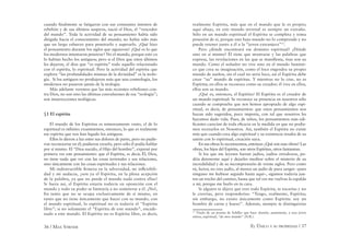 36 / MAX STIRNER EL ÚNICO Y SU PROPIEDAD / 37
cuando ﬁnalmente se fatigaron con sus constantes intentos de
rebelión y de sus últimos suspiros, nació el Dios, el “vencedor
del mundo”. Toda la actividad de su pensamiento había sido
dirigida hacia el conocimiento del mundo; no había sido más
que un largo esfuerzo para penetrarlo y superarlo. ¿Qué hizo
el pensamiento durante los siglos que siguieron? ¿Qué es lo que
los modernos intentaron penetrar? No el mundo, porque esto ya
lo habían hecho los antiguos; pero si el Dios que estos últimos
les dejaron, el dios que “es espíritu” todo aquello relacionado
con el espíritu, lo espiritual. Pero la actividad del espíritu que
explora “las profundidades mismas de la divinidad” es la teolo-
gía. Si los antiguos no produjeron más que una cosmología, los
modernos no pasaron jamás de la teología.
Más adelante veremos que las más recientes rebeliones con-
tra Dios, no son sino las últimas convulsiones de esa “teología”;
son insurrecciones teológicas.
§1 El espíritu
El mundo de los Espíritus es inmensamente vasto, el de lo
espiritual es inﬁnito: examinemos, entonces, lo que es realmente
ese espíritu que nos han legado los antiguos.
Ellos lo dieron a luz entre sus dolores de parto, pero no pudie-
ron reconocerse en él; pudieron crearlo, pero sólo él podía hablar
por sí mismo. El “Dios nacido, el Hijo del hombre”, expresó por
primera vez este pensamiento: que el Espíritu, es decir, Él, Dios,
no tiene nada que ver con las cosas terrenales y sus relaciones,
sino únicamente con las cosas espirituales y sus relaciones.
Mi indestructible ﬁrmeza en la adversidad, mi inﬂexibili-
dad y mi audacia, ¿son ya el Espíritu, en la plena acepción
de la palabra, ya que no puede el mundo nada contra ellas?
Si fuera así, el Espíritu estaría todavía en oposición con el
mundo y todo su poder se limitaría a no someterse a él. ¡No!,
En tanto que no se ocupa exclusivamente de sí mismo, en
tanto que no tiene únicamente que hacer con su mundo, con
el mundo espiritual, lo espiritual no es todavía el “Espíritu
libre”; si no solamente el “Espíritu de este mundo”, encade-
nado a este mundo. El Espíritu no es Espíritu libre, es decir,
realmente Espíritu, más que en el mundo que le es propio;
aquí abajo, en este mundo terrenal es siempre un extraño.
Sólo en un mundo espiritual el Espíritu se completa y toma
posesión de sí, porque este bajo mundo no lo comprende y no
puede retener junto a él a la “joven extranjera”15
.
Pero ¿dónde encontrará ese dominio espiritual? ¿Dónde
sino en sí mismo? Él tiene que mostrarse y las palabras que
expresa, las revelaciones en las que se maniﬁesta, ésas son su
mundo. Como el soñador no vive sino en el mundo fantásti-
co que crea su imaginación, como el loco engendra su propio
mundo de sueños, sin el cual no sería loco, así el Espíritu debe
crear “su” mundo de espíritus. Y mientras no lo cree, no es
Espíritu; en ellos se reconoce como su creador; él vive en ellos,
ellos son su mundo.
¿Qué es, entonces, el Espíritu? El Espíritu es el creador de
un mundo espiritual. Se reconoce su presencia en nosotros sólo
cuando se comprueba que nos hemos apropiado de algo espi-
ritual, es decir, de pensamientos: que estos pensamientos nos
hayan sido sugeridos, poco importa, con tal que nosotros les
hayamos dado vida. Pues, de niños, los pensamientos más edi-
ﬁcantes carecían de toda eﬁcacia en la medida en que no podía-
mos recrearlos en Nosotros. Así, también el Espíritu no existe
más que cuando crea algo espiritual y su existencia resulta de su
unión con lo espiritual, creación suya.
En sus obras lo reconocemos, entonces ¿Qué son esas obras? Las
obras, los hijos del Espíritu, son otros Espíritus, otros fantasmas.
Si los que me leyesen fueran judíos, judíos ortodoxos, po-
dría detenerme aquí y dejarles meditar sobre el misterio de su
incredulidad y de su incomprensión de veinte siglos. Pero como
tú, lector, no eres judío, al menos un judío de pura sangre –pues
ninguno me hubiese seguido hasta aquí–, sigamos todavía jun-
tos un trecho del camino, hasta que tal vez me vuelvas la espalda
a mí, porque me burlo en tu cara.
Si alguien te dijera que eres todo Espíritu, te tocarías y no
le creerías, pero responderías: “Tengo, realmente, Espíritu;
sin embargo, no existo únicamente como Espíritu: soy un
hombre de carne y hueso”. Además, siempre te distinguirías
15
Título de un poema de Schiller que hace alusión, justamente, a una joven
etérea, espiritual, “de otro mundo” (N.R.).
 