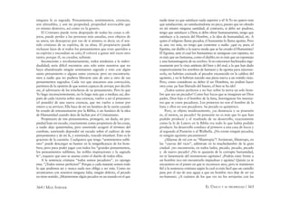 364 / MAX STIRNER EL ÚNICO Y SU PROPIEDAD / 365
ninguna fe es sagrada. Pensamientos, sentimientos, creencias,
son alienables, y son mi propiedad, propiedad irrevocable que
yo mismo destruyo, así como yo la genero.
El Cristiano puede verse despojado de todas las cosas u ob-
jetos, puede perder a las personas más amadas, esos objetos de
su amor, sin desesperar por eso de sí mismo; es decir, en el sen-
tido cristiano de su espíritu, de su alma. El propietario puede
rechazar lejos de sí todos los pensamientos que eran queridos a
su espíritu y encendían su celo; él volverá a ganar mil veces otro
tanto; porque él, su creador, subsiste.
Inconsciente e involuntariamente, todos tendemos a la indivi-
dualidad; sería difícil encontrar uno solo entre nosotros que no
haya abandonado ningún sentimiento sagrado y roto con algún
santo pensamiento o alguna santa creencia: pero no encontraría-
mos a nadie que no pudiera liberarse aún de uno u otro de sus
pensamientos sagrados. Cada vez que atacamos una convicción,
partimos de la opinión de que somos capaces de arrojar, por decirlo
así, al adversario de las trincheras de su pensamiento. Pero lo que
Yo hago inconscientemente, no lo hago más que a medias; así, des-
pués de cada victoria sobre una creencia, vuelvo a ser el prisionero
(el poseído) de una nueva creencia, que me vuelve a tomar por
entero a su servicio. Ella hace de mí un fanático de la razón cuando
he cesado de entusiasmarme por la Biblia, o un fanático de la idea
de Humanidad cuando dejo de luchar por el Cristianismo.
Propietario de mis pensamientos, protegeré, sin duda, mi pro-
piedad bajo mi escudo, exactamente como propietario de las cosas,
a nadie dejo quitármelas; pero sonriendo acogeré el término del
combate, sonriendo depondré mi escudo sobre el cadáver de mis
pensamientos y de mi fe, y sonriendo, vencido triunfaré. Esto es lo
gracioso de la cuestión. Cualquiera que tenga “sentimientos subli-
mes” puede descargar su humor en la insigniﬁcancia de los hom-
bres; pero para poder jugar con todos los “grandes pensamientos,
los pensamientos sublimes, las nobles inspiraciones y la sagrada
fe”, requiere que uno se asuma como el dueño de todos ellos.
A la sentencia cristiana “todos somos pecadores”, yo opongo
ésta: “¡Todos somos perfectos!” Porque a cada instante somos todo
lo que podemos ser y nunca nada nos obliga a ser más. Como no
arrastramos con nosotros ninguna falta, ningún defecto, el pecado
no tiene sentido. ¡Muéstrenme algún pecador en un mundo en el que
nadie tiene ya que satisfacer nada superior a sí! Si Yo no quiero más
que satisfacerme, no satisfaciéndome no peco, puesto que no ofendo
en mí mismo ninguna santidad; al contrario, si debo ser piadoso,
tengo que satisfacer a Dios; si debo obrar humanamente, tengo que
satisfacer a la esencia del Hombre, a la idea de humanidad, etc. A
quien el religioso llama pecador, el humanista lo llama egoísta. Pero
si, una vez más, no tengo que contentar a nadie: ¿qué es, pues, el
Egoísta, ese diablo a la nueva moda que se ha creado el Humanista?
El Egoísta, ante el cual los humanistas se santiguan con espanto, no
es más que un fantasma, como el diablo; no es más que un espantajo
y una fantasmagoría de su cerebro. Si no estuviesen hechizados inge-
nuamente por la vieja antítesis del bien y del mal, a la que han dado
respectivamente los nombres de humano y de egoísta para rejuvene-
cerla, no habrían cocinado al pecador encanecido en la caldera del
egoísmo, y no le habrían zurcido una pieza nueva a un vestido viejo.
Pero, como consideran su deber el ser Hombres, no podían hacer
otra cosa: ¡se han liberado del bueno, el bien se ha ido!
¡Todos somos perfectos y no hay sobre la tierra un solo hom-
bre que sea un pecador! Como hay locos que se imaginan ser Dios
padre, Dios hijo o el hombre de la luna, hormiguean los insensa-
tos que se creen pecadores. Los primeros no son el hombre de la
luna y ellos no son pecadores. Su pecado es quimérico.
Pero, se objeta insidiosamente, ¿su demencia o su posesión
es, al menos, su pecado? Su posesión no es más que lo que han
podido producir y el resultado de su desarrollo, exactamente
como la fe de Lutero en la Biblia era todo lo que había podido
producir. Su desarrollo conduce al primero a una casa de locos y
al segundo al Panteón o al Walhalla. ¡No existe ningún pecador,
ni ningún egoísmo pecaminoso!
¡Aléjense de mí con su “ﬁlantropía”! Arrástrate, ﬁlántropo, en
las “cuevas del vicio”, adéntrate en la muchedumbre de la gran
ciudad: ¿no encontrarás, en todos lados, pecado, pecado, pecado
y de nuevo pecado? ¿No te quejarás de la corrupta humanidad,
no te lamentarás del monstruoso egoísmo? ¿Podrás estar frente a
un hombre rico sin encontrarlo impiadoso y egoísta? Quizás ya te
encuentres en el punto en que te reconoces ateo, pero te mantienes
ﬁel a la sentencia cristiana según la cual es más fácil que un camello
pase por el ojo de una aguja a que un hombre rico deje de ser un
no-humano. ¿A cuántos de los que ves no los arrojarías con las
 