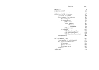ÍNDICE
PRÓLOGO
INTRODUCCIÓN
PRIMERA PARTE: El hombre
I La vida de un hombre
II Los antiguos y los modernos
1. Los antiguos
2. Los modernos
§1 El espíritu
§2 Los poseídos
El fantasma
La alucinación
§3 La jerarquía
3. Los libres
§1 El liberalismo político
§2 El liberalismo social
§3 El liberalismo humanitario
Post-Scriptum
SEGUNDA PARTE: Yo
I La propiedad. La individualidad
II El propietario. El individuo
§1 Mi poder
§2 Mis relaciones
§3 Mi goce de mí
III El Único
APÉNDICE
Pag.
9
13
17
19
25
25
33
36
42
47
50
72
102
103
120
127
149
157
159
174
188
213
325
367
373
 