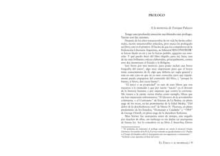 EL ÚNICO Y SU PROPIEDAD / 9
PROLOGO
A la memoria de Enrique Palazzo
Tengo una profunda emoción escribiendo este prólogo.
Varias son las razones.
Después de los años transcurridos de mi vida he hecho edito-
riales, escrito innumerables artículos, pero nunca he prologado
un libro, este es el primero. El hecho de que los compañeros de la
Federación Libertaria Argentina, su Editorial RECONSTRUIR1
se hayan ﬁjado en mí y me lo hayan pedido, agiganta esa emo-
ción. Y qué puedo decir del libro elegido, para mí, lejos, una
de las más brillantes críticas elaboradas, principalmente, contra
esos dos monstruos: el Estado y la Religión.
Seré breve por tres motivos: para poder incluir una breve
biografía del autor2
, algo muy importante para que el lector
tome conocimiento de él, algo que debería ser regla general y
más en este caso en que no es muy conocida; para que rápida-
mente pueda empaparse del contenido del libro, y “porque lo
bueno, si breve, dos veces bueno”.
“El único y su propiedad” es uno de esos libros que son
mazazos a lo estatuido y que por suerte “nacen” en el devenir
de la historia humana y por supuesto que contra la corriente.
Me vienen a la mente varios títulos como ejemplo, libros que
me han impactado sobremanera: “El discurso de la servidumbre
voluntaria, o el Contrauno” de Etienne de La Boétie, en pleno
auge de los reyes, en las postrimerías de la Edad Media; “Del
deber de la desobediencia civil” de Henry D. Thoreau, en pleno
predominio de los Estados; “Homenaje a Cataluña” y “1984”
de George Orwell, en pleno auge de la dictadura Stalinista.
Max Stirner fue anarquista antes de tiempo, aún negado
por muchos de ellos, sin embargo es sin dudas un anarquista
de buena ley. Así lo considera en su libro L’Anarchia, Ettore
1
“Al momento de redactarse el prólogo todavía no existía el proyecto Utopía
Libertaria. En nombre de la FLA, el revisor extiende su agradecimiento a J.C. Pujalte
y al Grupo de Estudios sobre el Anarquismo por sus sugerencias y comentarios.”
2
Incluida como apéndice al ﬁnal del texto.
 