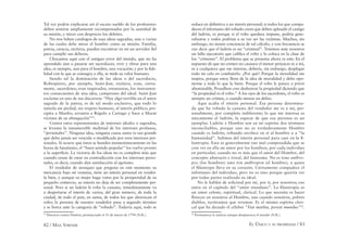 82 / MAX STIRNER EL ÚNICO Y SU PROPIEDAD / 83
Tal vez podría explicarse así el escaso sueldo de los profesores:
deben sentirse ampliamente recompensados por la santidad de
su misión, y mirar con desprecio los deleites.
No nos faltan catálogos de esas ideas sagradas, una o varias
de las cuales debe mirar el hombre como su misión. Familia,
patria, ciencia, etcétera, pueden encontrar en mí un servidor ﬁel
para cumplir sus deberes.
Chocamos aquí con el antiguo error del mundo, que no ha
aprendido aún a pasarse sin sacerdocio; vivir y obrar para una
idea, es siempre, aun para el hombre, una vocación; y por la ﬁde-
lidad con la que se consagra a ella, se mide su valor humano.
Siendo tal la dominación de las ideas o del sacerdocio,
Robespierre, por ejemplo, Saint-Just, etcétera, eran, cierta-
mente, sacerdotes; eran inspirados, entusiastas, los instrumen-
tos consecuentes de una idea, campeones del ideal. Saint-Just
exclama en uno de sus discursos: “Hay algo terrible en el amor
sagrado de la patria; es de tal modo exclusivo, que todo lo
inmola sin piedad, sin respeto humano, al interés público; pre-
cipita a Manlio, arrastra a Régulo a Cartago y hace a Marat
víctima de su abnegación”41
.
Contra estos representantes de intereses ideales o sagrados,
se levanta la innumerable multitud de los intereses profanos,
“personales”. Ninguna idea, ninguna causa santa es tan grande
que deba jamás ser vencida o modiﬁcada por esos intereses per-
sonales. Si ocurre que éstos se hunden momentáneamente en las
horas de fanatismo, el “buen sentido popular” los vuelve pronto
a la superﬁcie. La victoria de los ideas no es completa más que
cuando cesan de estar en contradicción con los intereses perso-
nales, es decir, cuando dan satisfacción al egoísmo.
El vendedor de arenques que pregona en este momento su
mercancía bajo mi ventana, tiene un interés personal en vender-
la bien, y aunque su mujer haga votos por la prosperidad de su
pequeño comercio, su interés no deja de ser completamente per-
sonal. Pero sí un ladrón le roba la canasta, inmediatamente va
a despertarse el interés de varios, del gran número, de toda la
ciudad, de todo el país, en suma, de todos los que aborrecen el
robo; la persona de nuestro vendedor pasa a segundo término
y se borra ante la categoría de “robado”. Todavía aquí, todo se
41
Discurso contra Dantón, pronunciado el 31 de marzo de 1794 (N.R.).
reduce en deﬁnitiva a un interés personal; si todos los que compa-
decen el infortunio del robado creen que deben aplaudir el castigo
del ladrón, es porque si el robo quedara impune, podría gene-
ralizarse y todos podrían a su vez ser las víctimas. Muchos, sin
embargo, no tienen conciencia de tal cálculo, y con frecuencia se
oye decir que el ladrón es un “criminal”. Tenemos ante nosotros
un fallo ejecutorio que caliﬁca el robo y lo coloca en la clase de
los “crímenes”. El problema que se presenta ahora es este: En el
supuesto de que un crimen no causara el menor perjuicio ni a mí,
ni a cualquiera que me interese, debería, sin embargo, desplegar
todo mi celo en combatirlo. ¿Por qué? Porque la moralidad me
inspira, porque estoy lleno de la idea de moralidad y debo opo-
nerme a todo lo que la hiere. Porque el robo le parece a priori
abominable, Proudhon cree deshonrar la propiedad diciendo que
“la propiedad es el robo.” A los ojos de los sacerdotes, el robo es
siempre un crimen, o cuando menos un delito.
Aquí acaba el interés personal. Esa persona determina-
da que ha robado la canasta del vendedor me es a mí, per-
sonalmente, por completo indiferente; lo que me interesa es
únicamente el ladrón, la especie de que esa persona es un
ejemplar. Ladrón y Hombre son en mi espíritu dos términos
inconciliables, porque uno no es verdaderamente Hombre
cuando es ladrón; robando envilece en sí al hombre o a “la
humanidad”. Salimos del interés personal para caer en la ﬁ-
lantropía. Esta es generalmente tan mal comprendida que se
cree ver en ella un amor por los hombres, por cada individuo
en particular, cuando no es más que el amor del Hombre, del
concepto abstracto e irreal, del fantasma. No es tous anthro-
pos (los hombres) sino ton anthropon (el hombre), a quien
el ﬁlántropo lleva en su corazón. Ciertamente compadece el
infortunio del individuo, pero no es sino porque querría ver
por todas partes realizado su ideal.
No le hablen de solicitud por mi, por ti, por nosotros; eso
entra en el capítulo del “amor mundano”. La ﬁlantropía es
un amor celeste, espiritual, clerical. Lo que necesita es hacer
ﬂorecer en nosotros al Hombre, aun cuando nosotros, pobres
diablos, tuviéramos que reventar. Es el mismo espíritu cleri-
cal que ha dictado el célebre “Fíat iustítia, pereat mundus”42
.
42
Permanezca la justicia aunque desaparezca el mundo (N.R.).
 