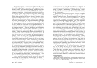 88 / MAX STIRNER EL ÚNICO Y SU PROPIEDAD / 89
Durante largo tiempo se contentaron con la ilusión de poseer
la verdad, sin que llegase a la mente de nadie preguntarse seria-
mente si no sería, quizá, necesario, antes de poseer la verdad, ser
uno mismo verdadero. Ese tiempo fue la Edad Media. Se ﬁgura-
ron poder comprender lo abstracto, lo inmaterial, por medio de
la conciencia común; de esa conciencia que no tiene imperio más
que sobre los objetos, es decir, sobre lo sensible y lo material. Del
mismo modo en que hay que ejercitar mucho la vista para tomar
la perspectiva de los objetos lejanos, y que es preciso que la mano
haga penosos esfuerzos antes de que los dedos hayan adquirido
la destreza necesarios para dar en las teclas según las reglas del
arte, así se han sometido a las mortiﬁcaciones más variadas, a ﬁn
de hacerse capaces de abrazar enteramente lo suprasensible. Pero
lo que se mortiﬁcaba no era nada más que el hombre material, la
conciencia común, la inteligencia restringida a la percepción de
las relaciones sensibles. Y como esa inteligencia, ese pensamiento
del que Lutero hizo menosprecio bajo el nombre de razón, es
inepto para concebir lo divino, el régimen de mortiﬁcaciones a
que se le sometió no contribuyó en nada al descubrimiento de la
verdad: tanto les hubiera valido hacerles ejercitar sus pies en el
baile durante años con la esperanza de que aprendieran a tocar
la ﬂauta. Lutero, con quien acaba lo que se llama la Edad Media,
fue el primero en comprender que si el hombre quiere abrazar la
verdad, debe empezar por hacerse distinto del que es, y por llegar
a ser tan verdadero como la verdad. El que posee ya la verdad
entre sus creencias, puede tener parte en ella; es decir, que no
es accesible más que al creyente, y sólo el creyente puede explo-
rar sus profundidades. Solamente el órgano del hombre capaz
de producir el aliento puede conseguir también tocar la ﬂauta, y
nadie más que el hombre, poseedor del verdadero órgano de la
verdad, pueda participar de la verdad. Aquel cuyo pensamiento
no alcanza más que lo sensible, lo positivo, lo concreto, no apre-
henderá tampoco de la verdad más que su apariencia concreta;
pues bien: la verdad es espíritu, fundamentalmente inmaterial, y
es, por consiguiente, del imperio de la “conciencia superior”, y no
de la que “no esta abierta más que a las cosas de la tierra”.
Lutero saca a la luz ese principio de que, siendo la verdad
pensamiento, no existe más que para el hombre que piensa. Y
eso equivale a decir que el hombre debe simplemente colocarse,
en lo sucesivo, en un punto de vista diferente, en el punto de
vista celeste, creyente, cientíﬁco, en el punto de vista del pensar
frente a su objeto, el pensamiento, o del espíritu frente al espíri-
tu. El igual sólo reconoce al igual. “Tú eres el igual del espíritu,
al que comprendes”.44
Habiendo el protestantismo abatido la jerarquía de la Edad
Media, pudo arraigarse la opinión de que toda jerarquía, la je-
rarquía en general, había sido destruida por él; y no se pudo
advertir que había sido justamente una “Reforma”, es decir, la
renovación de la jerarquía envejecida. Esta jerarquía de la Edad
Media era enfermiza y débil, porque se había visto obligada a
tolerar en torno de ella toda la barbarie de los profanos; fue pre-
cisa la Reforma para templar las fuerzas de la jerarquía y darle
todo su inﬂexible rigor. “La Reforma —dice Bruno Bauer— fue,
ante todo, el divorcio teórico entre el principio religioso y el
arte, el Estado y la ciencia, es decir, su liberación de las poten-
cias a las que había estado íntimamente ligado durante los pri-
meros tiempos de la Iglesia y la jerarquía de la Edad Media; y las
instituciones teológicas y religiosas nacidas de la Reforma, no
son más que las consecuencias lógicas de esa separación entre el
principio religioso y las demás potencias de la Humanidad.”45
Lo contrario me parece más exacto: pienso que nunca la domi-
nación del espíritu o, lo que viene a ser lo mismo, la libertad del
espíritu, ha sido tan extensa y tan omnipotente como desde la
Reforma, puesto que, lejos de romper con el arte, el Estado y la
ciencia, el principio religioso no ha hecho más que penetrarlos,
quitarles lo que les quedaba de secular, para llevarlos al “reino
del espíritu” y volverlos religiosos.
Se ha comparado, no sin razón, a Lutero con Descartes,
y al “el que cree, es un dios” con el “pienso, luego soy” (co-
gito, ergo sum). El cielo del hombre es el pensar, el espíritu.
Todo puede serle cercenado, salvo el pensamiento, salvo la
fe. Se puede destruir una fe determinada, como la fe en Zeus,
Astarté, Jehová, Alá, etc.; pero la fe misma es indestructible.
Pensar es ser libre. Aquello de lo que tengo necesidad, aquello
44
Goethe, Fausto (N.R.).
45
Bruno Bauer, reseña de Theodor Kliefoth, Einleitung in die Dogmengeschichte
[Introducción a la historia del Dogma], Parchim y Ludwigslust, 1839, en Anek-
dota, vol. II, Zurich y Winterthur, 1843, p. 152.
 