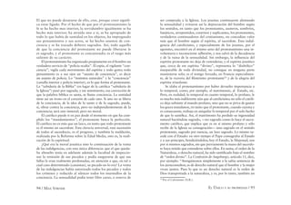 94 / MAX STIRNER EL ÚNICO Y SU PROPIEDAD / 95
El que no puede desatarse de ello, cree, porque creer signifi-
ca estar ligado. Por el hecho de que por el protestantismo la
fe se ha hecho mas interior, la servidumbre igualmente se ha
hecho más interior; ha atraído uno a si, se ha apropiado de
todo lo que había de santidad en los objetos, ha impregnado
sus pensamientos y sus actos, se ha hecho asuntos de con-
ciencia y se ha trazado deberes sagrados. Así, todo aquello
de que la conciencia del protestante no puede liberarse le
es sagrado, y el protestante es concienzudo; es el rasgo más
saliente de su carácter.
El protestantismo ha organizado propiamente en el hombre un
verdadero servicio de “policía oculta”. El espía, el vigilante “con-
ciencia”, vigila cada movimiento del espíritu y todo gesto; todo
pensamiento es a sus ojos un “asunto de conciencia”, es decir
un asunto de policía. Lo “instintos naturales” y la “conciencia”
(canalla interior y policía interior), es lo que forma al protestante.
La “sabiduría de la Biblia” (en lugar de la católica “sabiduría de
la Iglesia”) pasó por sagrada, y ese sentimiento, esa convicción de
que la palabra bíblica es santa, se llama conciencia. La santidad
tiene así un trono en el corazón de cado uno. Si uno no se libera
de la conciencia, de la idea de lo santo o de lo sagrado, puede,
si, obrar contra la conciencia, pero no independientemente de la
conciencia; será uno inmoral, pero no moral.
El católico puede ir en paz desde el momento en que ha cum-
plido los “mandamientos”; el protestante busca la perfección.
El católico no es más que un laico, en tanto que todo protestante
es él mismo un sacerdote. Esta clerecía universal, esta ascensión
de todos al sacerdocio, es el progreso, y también la maldición,
realizada por la Reforma sobre la Edad Media, esto es, la reali-
zación de lo espiritual.
¿Qué era la moral jesuítica sino lo continuación de la venta
de las indulgencias, con esta única diferencia: que el que queda-
ba absuelto tenía en adelante además la facultad de inspeccio-
nar la remisión de sus pecados y podía asegurarse de que sus
fallas le eran realmente perdonadas, en atención a que, en tal o
cual caso determinado (casuistas), su pecado no lo era? La venta
de las indulgencias había autorizado todos los pecados y todos
los crímenes y reducido al silencio todos los murmullos de la
conciencia. La sensualidad podía tener libre curso, o reserva de
ser comprada a la Iglesia. Los jesuitas continuaron alentando
la sensualidad y evitaron así la depreciación del hombre según
los sentidos, en tanto que los protestantes, austeros, sombríos,
fanáticos, arrepentidos, contritos y suplicantes, los protestantes,
verdaderos continuadores del cristianismo, no concedían valor
más que al hombre según el espíritu, al sacerdote. Esta indul-
gencia del catolicismo, y especialmente de los jesuitas, por el
egoísmo, encontró en el mismo seno del protestantismo una in-
voluntaria e inconsciente adhesión, y nos salvó de la decadencia
y de la ruina de la sensualidad. Sin embargo, la inﬂuencia del
espíritu protestante no deja de extenderse; y el espíritu jesuítico
que, cerca de ese espíritu “divino”, representa lo “diabólico”
inseparable de toda divinidad, no consigue en ninguna parte
mantenerse solo; es el testigo forzado, en Francia especialmen-
te, de la victoria del ﬁlisteísmo protestante50
y de la alegría del
espíritu triunfante.
Se alaba el protestantismo por haber devuelto importancia a
lo temporal, como, por ejemplo, al matrimonio, al Estado, etc.
Pero, en realidad, lo temporal en cuanto temporal, lo profano, le
es mucho más indiferente aún que al catolicismo; no sólo el católi-
co deja subsistir al mundo profano, sino que no se priva de gustar
los goces mundanos, en tanto que el protestante, cuando razona y
es consecuente, trabaja en aniquilar lo temporal por el solo hecho
de que lo santiﬁca. Así, el matrimonio ha perdido su ingenuidad
natural haciéndose sagrado, —no sagrado como lo hace el sacra-
mento católico, que implica que es en sí mismo profano y sólo
recibe de la Iglesia su consagración— sino sagrado en el sentido
protestante, sagrado por esencia, un lazo sagrado. Lo mismo su-
cede con el Estado: en otro tiempo el Papa consagraba al Estado
y a sus príncipes, bendiciéndolos; hoy el Estado, la Majestad, son
por si mismos sagrados, sin que previamente la mano del sacerdo-
te haya tenido que extenderse sobre ellos. En suma, el orden de la
Naturaleza, o derecho natural, ha sido santiﬁcado bajo el nombre
de “orden divino”. La Confesión de Augsburgo, artículo 11, dice,
por ejemplo: “Atengámonos simplemente a la sabia sentencia de
los jurisconsultos; es de derecho natural que el hombre y la mujer
vivan juntos. Pues lo que es un derecho natural es la orden de
Dios transportada a la naturaleza, y es, por lo tanto, también un
50
Por el Calvinismo (N.R.).
 