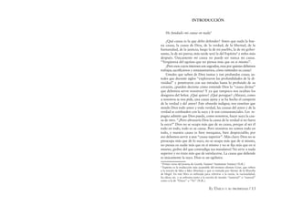 EL ÚNICO Y SU PROPIEDAD / 13
INTRODUCCIÓN
He fundado mi causa en nada3
¿Qué causa es la que debo defender? Antes que nada la bue-
na causa, la causa de Dios, de la verdad, de la libertad, de la
humanidad, de la justicia; luego la de mi pueblo, la de mi gober-
nante, la de mi patria; más tarde será la del Espíritu4
y miles más
después. Únicamente mi causa no puede ser nunca mi causa.
“Vergüenza del egoísta que no piensa más que en sí mismo”.
¿Pero esos cuyos intereses son sagrados, esos por quienes debemos
trabajar, sacriﬁcarnos y entusiasmarnos, cómo entienden su causa?
Ustedes que saben de Dios tantas y tan profundas cosas; us-
tedes que durante siglos “exploraron las profundidades de la di-
vinidad” y penetraron con sus miradas hasta lo profundo de su
corazón, ¿pueden decirme cómo entiende Dios la “causa divina”
que debemos servir nosotros? Y ya que tampoco nos ocultan los
designios del Señor. ¿Qué quiere? ¿Qué persigue? ¿Abrazó, como
a nosotros se nos pide, una causa ajena y se ha hecho el campeón
de la verdad y del amor? Este absurdo indigna; nos enseñan que
siendo Dios todo amor y toda verdad, las causas del amor y de la
verdad se confunden con la suya y le son consustanciales. Les re-
pugna admitir que Dios pueda, como nosotros, hacer suya la cau-
sa de otro. “¿Pero abrazaría Dios la causa de la verdad si no fuera
la suya?” Dios no se ocupa más que de su causa, porque al ser él
todo en todo, todo es su causa. Pero nosotros no somos todo en
todo, y nuestra causa es bien mezquina, bien despreciable; por
eso debemos servir a una “causa superior”. Más claro: Dios no se
preocupa más que de lo suyo, no se ocupa más que de sí mismo,
no piensa en nadie más que en sí mismo y no se ﬁja más que en sí
mismo; ¡pobre del que contradiga sus mandatos! No sirve a nada
superior y no trata más que de satisfacerse. La causa que deﬁende
es únicamente la suya. Dios es un ególatra.
3
Primer verso del poema de Goethe Vanitas! Vanitatum Vanitas! (N.R.)
4
Espíritu es la traducción más aceptable del término alemán Geist, que reﬁere
a la noción de Idea o Idea Absoluta y que es tomada por Stirner de la ﬁlosofía
de Hegel. En este libro es utilizada para referirse a la razón, la racionalidad,
las ideas, etc. y se enfrenta tanto a la noción de mundo “material” o “natural”
como a la de “Único” o “Yo” (N.R.).
 