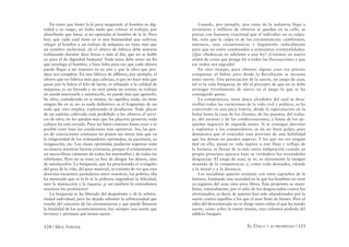 124 / MAX STIRNER EL ÚNICO Y SU PROPIEDAD / 125
En tanto que bastó la fe para asegurarle al hombre su dig-
nidad y su rango, no hubo nada que criticar al trabajo, por
absorbente que fuese, si no apartaba al hombre de la fe. Pero
hoy, que cada cual tiene en sí una humanidad que cultivar,
relegar al hombre a un trabajo de máquina no tiene más que
un nombre: esclavitud. ¡Si el obrero de fábrica debe matarse
trabajando durante doce horas o más al día, que no se hable
ya para él de dignidad humana! Toda tarea debe tener un ﬁn
que satisfaga al hombre, y hace falta para eso que cada obrero
pueda llegar a ser maestro en su arte y que la obra que pro-
duce sea completa. En una fábrica de alﬁleres, por ejemplo, el
obrero que no fabrica más que cabezas, o que no hace más que
pasar por la hilera el hilo de latón, es rebajado a la calidad de
máquina, es un forzado y no será jamás un artista; su trabajo
no puede interesarle y satisfacerle, no puede más que agotarlo.
Su obra, considerada en sí misma, no signiﬁca nada, no tiene
ningún ﬁn en sí, no es nada deﬁnitivo; es el fragmento de un
todo que otro emplea, explotando al productor. Todo placer
de un espíritu cultivado está prohibido a los obreros al servi-
cio de otro; no les quedan más que los placeres groseros; toda
cultura les está cerrada. Para ser buen cristiano basta creer y es
posible creer bajo las condiciones más opresivas. Así, las gen-
tes de convicciones cristianas no ponen sus miras más que en
la religiosidad de los trabajadores oprimidos, su paciencia, su
resignación, etc. Las clases oprimidas pudieron soportar toda
su miseria mientras fueron cristianas, porque el cristianismo es
un maravilloso calmante de todos los murmullos y de todas las
rebeliones. Pero no se trata ya hoy de ahogar los deseos, sino
de satisfacerlos. La burguesía, que ha proclamado el evangelio
del goce de la vida, del goce material, se extraña de ver que esta
doctrina encuentra partidarios entre nosotros, los pobres; ella
ha mostrado que ni la fe ni la pobreza engendran la felicidad,
sino la instrucción y la riqueza; ¡y así también lo entendemos
nosotros los proletarios!
La burguesía se ha liberado del despotismo y de la arbitra-
riedad individual; pero ha dejado subsistir la arbitrariedad que
resulta del concurso de las circunstancias y que puede llamarse
la fatalidad de los acontecimientos; hay siempre una suerte que
favorece y personas que tienen suerte.
Cuando, por ejemplo, una rama de la industria llega a
arruinarse y millares de obreros se quedan en la calle, se
piensa con bastante exactitud que el individuo no es culpa-
ble, sino que la culpa es de las circunstancias; cambiemos,
entonces, esas circunstancias y hagámoslo radicalmente
para que no estén condenados a semejantes eventualidades:
¡Que obedezcan en adelante a una ley! ¡Creemos un nuevo
orden de cosas que ponga fin a todas las fluctuaciones y que
ese orden sea sagrado!
En otro tiempo, para obtener alguna cosa era preciso
conquistar al Señor, pero desde la Revolución se necesita
tener suerte. Una persecución de la suerte, un juego de azar,
tal es la vida burguesa; de ahí el precepto de que no se debe
arriesgar frívolamente de nuevo en el juego lo que se ha
conseguido ganar.
La competencia, tema único alrededor del cual se desa-
rrollan todas las variaciones de la vida civil y política, se ha
convertido en una pura lotería, desde la especulación en la
bolsa hasta la caza de los clientes, de los puestos, del traba-
jo, del ascenso y de las condecoraciones, y hasta de los pe-
queños negocios de segunda mano. Si se consigue derrotar
y suplantar a los competidores, se da un buen golpe; pues
demuestra que el vencedor esta provisto de una habilidad
que los demás no pueden superar. Y los que sin ver ningún
mal en ello, pasan su vida sujetos a este flujo y reflujo de
la fortuna, se llenan de la más santa indignación cuando su
propio principio aparece bajo su verdadera luz trayéndoles
desgracias. El juego de azar, se ve, es claramente la imagen
desnuda de la competencia; y, como toda desnudez, ofende
a la moral y a la decencia.
Los socialistas quieren terminar con estos caprichos de la
fortuna, fundando una sociedad en la que los hombres no sean
ya juguetes del azar, sino seres libres. Este propósito se mani-
ﬁesta, naturalmente, por el odio de los desgraciados contra los
afortunados, es decir, de quienes han sido abandonados por la
suerte contra aquellos a los que el azar llenó de bienes. Pero el
odio del desventurado no se dirige tanto sobre el que ha tenido
suerte, como sobre la suerte misma, esta columna podrida del
ediﬁcio burgués.
 