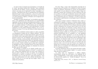 150 / MAX STIRNER EL ÚNICO Y SU PROPIEDAD / 151
Lo que la critica se propone por el momento, es el estudio de
la “masa” que planta enfrente del “Hombre” para combatirla
en nombre de este último. ¿Cuál es actualmente el objeto de la
crítica? –¡La masa, un ser espiritual! La crítica “aprenderá a co-
nocerla” y descubrirá que está en contradicción con el Hombre;
demostrará que la masa es inhumana, y esto no le costará más
trabajo que le ha costado demostrar que lo divino y lo nacional,
o en otros términos, la Iglesia y el Estado, eran la negación mis-
ma de la humanidad.
Se deﬁne a la masa diciendo que “es el producto más impor-
tante y más signiﬁcativo de la Revolución; es la muchedumbre
engañada, a la que las ilusiones de la Ilustración política, y sobre
todo de la Ilustración del siglo XVIII, no han conducido más
que a un inﬁnito malestar”. La Revolución, por sus resultados,
ha satisfecho a unos, y dejado a otros descontentos. La parte
satisfecha es la clase media (burgueses, ﬁlisteos, etc.); la no sa-
tisfecha es la masa. Y si es así, ¿no forma el crítico mismo parte
de la masa?
Pero los no satisfechos tantean todavía en plena oscuridad,
y su desagrado se traduce por un “inﬁnito malestar”. De esos
es de quienes el crítico, no menos descontento, quiere ahora ha-
cerse dueño; todo lo que puede ambicionar y todo lo que puede
alcanzar es sacar a ese “ser espiritual”, que es la masa, de su mal
humor, y elevarla, es decir, guiarlos adecuadamente hacia esos
resultados de la Revolución que deben ser superados; puede po-
nerse a la cabeza de la masa, ser su intérprete por excelencia.
Por eso quiere “abolir el abismo que lo separa de la multitud”.
Se distingue de los que “pretenden elevar a las clases inferiores
del pueblo”, en que debe apaciguar no solamente los rencores
de ellas, sino los de él mismo.
Sin embargo, el instinto no lo engaña cuando tiene a la
masa por “naturalmente opuesta a la teoría” y cuando prevé
que “cuanta más amplitud tome esa teoría, más compacta se
hará la masa”. Porque el crítico no puede, con su hipótesis
del Hombre, ni ilustrar ni satisfacer a la masa. Si enfrente de
la burguesía no es ya más que una “capa social inferior”, será
una masa políticamente sin valor enfrente del Hombre, con
mayor razón, no va a ser más que una simple “masa” o un
rebaño de no-hombres.
El crítico llega a negar toda humanidad; partiendo de la
hipótesis de que lo humano es lo verdadero, se vuelve él mismo
contra esa hipótesis disputando el carácter de humanidad a
todo aquello a lo que entonces se había otorgado. Llega sim-
plemente a probar que lo humano no tiene existencia más que
en su cabeza, en tanto que lo inhumano está por todos partes.
Lo inhumano es lo real, lo existente por todas partes; esforzán-
dose en demostrar que no es “humano”, el crítico no hace mas
que formular explícitamente la tautología de que lo inhumano
no es humano.
¿Pero que sucederá cuando lo inhumano haya vuelto re-
sueltamente la espalda a sí mismo, y al mismo tiempo abando-
ne al crítico que lo hostiga, dejándolo sólo y sin haberse dejado
conmover por sus objeciones? Tú me llamas inhumano, podría
decirle, e inhumano soy, en efecto, para ti; pero no lo soy sino
porque tú me opones a lo humano; es decir, mientras Yo me
deje llevar hipnotizado hacia tu oposición. Yo era despreciable
porque buscaba mi “mejor yo mismo” fuera de mi; yo era lo
inhumano, porque soñaba con “lo humano”; yo imitaba a los
piadosos hambrientos de su “verdadero yo”, que quedaban
siendo siempre “pobres pecadores”; yo no me concebía sino
por contraste con otro; suﬁciente, yo no era todo en todo, no
era único. Pero hoy dejo de mirarme como lo inhumano, dejo
de medirme y de dejarme medir con la vara del hombre, dejo
de inclinarme ante algo superior a mí, y así, ¡adiós, crítico
humano! Yo he sido lo inhumano, pero no he hecho más que
pasar por ello, y ya no lo soy; soy el único, soy el egoísta, ese
egoísta que te da horror; pero mi egoísmo no es de los que se
pueden pesar en la balanza de la humanidad, del desinterés,
etc., es el egoísmo del único.
Es preciso detenernos aún en otro pasaje del mismo cuader-
no: “La crítica no sienta ningún dogma y no quiere conocer
nada más que los objetos.”85
La crítica teme ser “dogmática” y ediﬁcar dogmas.
Naturalmente, porque eso sería pasar a las antípodas de la
crítica, al dogmatismo, y como crítico, de bueno hacerse malo,
de desinteresado, egoísta, etc. “¡Nada de dogmas!”. Ese es su
85
Edgar Bauer (como anónimo), 1842, en Allgemeine Literatur-Zeitung,
número 8, p. 8.
 
