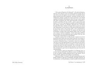 158 / MAX STIRNER EL ÚNICO Y SU PROPIEDAD / 159
I
LA PROPIEDAD
“¿No aspira el Espíritu a la Libertad?” –¡No sólo mi Espíritu,
toda mi carne arde sin cesar en el mismo deseo! Cuando ante el
olor de la cocina del palacio mi nariz habla a mi paladar de los
platos sabrosos que allí se preparan, encuentro mi pan seco ho-
rriblemente amargo; cuando mis ojos le muestran a mi sufrida
espalda los blandos almohadones sobre los que le sería mucho
más dulce extenderse que sobre paja pisoteada, el despecho y
la rabia se apoderan de mí; cuando... ¿pero a qué evocar más
dolores? ¿Y es eso lo que llamas tu ardiente sed de libertad? ¿De
qué quieres, entonces, ser librado? ¿Del pan seco y del lecho
de paja? Pues bien, ¡échalos al fuego! Pero no por eso estarás
más adelantado; lo que quieres es más bien la libertad de gozar
de una buena cama y de un buen lecho. ¿Te lo permitirán los
hombres? ¿Te darán esa libertad? No esperes eso del amor de
los hombres, porque sabes que piensan todos como Tú: ¡cada
uno es para sí mismo el prójimo! ¿Cómo harás para disfrutar
de esos platos, de esas almohadas que envidias? ¡No hay otra
solución que convertirlos en tu propiedad!
Cuando se piensa bien en ello, lo que se quiere no es la li-
bertad de tener todas esas cosas bellas, pues por esta misma li-
bertad no las posees aún. Tú quieres tener esas cosas realmen-
te, quieres llamarlas Tuyas y poseerlas como Tu propiedad.
¿De qué te sirve una libertad que no te da nada? Por otra parte,
si te hubiese librado de todo, no tendrías ya nada, porque por
esencia está vacía de todo contenido. No es más que un vano
permiso para quien no sabe servirse de ella; y si yo me sirvo de
ella, la manera en que la uso no depende más que de mí, de mi
individualidad.
No encuentro nada que desaprobar en la libertad, pero yo
te deseo más que libertad. No deberías carecer sencillamente de
lo que no quieres, también deberías tener lo que quieres. No te
basta ser libre, debes ser más, debes ser propietario.
¿Quieres ser libre? ¿Y de qué? ¿De qué no puede liberarse uno?
Puede sacudirse el yugo de la servidumbre, del poder soberano, de
la aristocracia y de los príncipes; se puede sacudir la dominación
 