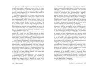 162 / MAX STIRNER EL ÚNICO Y SU PROPIEDAD / 163
amo, pero sigue siendo mi pierna y no se me puede arrancar.
¡Que me la arranque, y diga si tiene aún mi pierna! No tendrá
ya en la mano más que el cadáver de mi pierna, y ese cadáver
no es mi pierna más que un perro muerto es un perro: un perro
tiene un corazón que late, y lo que se llama un perro muerto no
lo tiene ya y no es ya un perro.
Decir que un esclavo puede ser, a pesar de todo, interiormen-
te libre, es, en realidad, emitir la más vulgar y la más trivial de
las banalidades. ¿A quién podría, en efecto, ocurrírsele sostener
que un hombre puede carecer de toda libertad? Aunque yo sea
el más rastrero de los lacayos, ¿no estaré, sin embargo, libre de
una inﬁnidad de cosas? ¿De la fe en Zeus, por ejemplo, o de
la sed de fama, etc.? ¿Y por qué, pues, un esclavo azotado no
podría estar también interiormente libre de todo pensamiento
poco cristiano, de todo odio para sus enemigos, etc.? Es, en ese
caso, cristianamente libre, puro de todo lo que no es cristiano;
pero ¿es absolutamente libre, está liberado de todo, de la ilusión
cristiana, del dolor corporal, etc.?
Puede parecer, a primera vista, que todo esto ataca más al
nombre que a la cosa. Pero ¿es el nombre una cosa tan indife-
rente, y no es siempre por una palabra, un equívoco por lo que
los hombres han sido inspirados y engañados? Existe, por otra
parte, entre la libertad y la propiedad (o la individualidad) una
sima más profunda que una simple diferencia de palabras.
Todo el mundo tiende hacia la libertad; todos llaman su rei-
nado a voz en cuello. ¿Quién no ha sido mecido por ti, oh, sueño
encantador de un “reinado de la libertad”, de una radiante “hu-
manidad libre?” ¿Así, pues, los hombres serán libres, exentos de
toda constricción? ¿Verdaderamente de toda constricción? ¿No
podrán constreñirse ellos mismos? — ¡Ah, sí, perfectamente; pero
eso no es una constricción! De lo que serán librados es de la fe
religiosa, de los rigurosos deberes de la moralidad, de la severidad
de la ley, de... ¡Eso es un tremendo absurdo! ¿Pero de qué, pues,
se debe y de qué no se debe ser libre?
El hermoso ensueño vuela; despierto, se frota uno los ojos
y mira ﬁjamente al prosaico preguntón. “¿De qué deben los
hombres ser libres?” ¡De la credulidad ciega!, dice uno...— ¡Eh,
exclama otro, toda fe es ciega! De la fe debe ser librado. —No,
no, por el amor de Dios, replica el primero; no rechacen lejos
suyo toda creencia, pero pongan un límite al poder de la bru-
talidad. —un tercero toma la palabra: Debemos, dice, fundar
la República y liberarnos de todos los señores. —No estaremos
más adelantados, responde un cuarto; no llegaremos más que
a darnos un nuevo señor, una “mayoría reinante”, desemba-
racémonos antes de esta intolerable desigualdad...— ¡Oh, des-
graciada igualdad, de nuevo oigo tus groseros clamores! ¡Qué
bello ensueño tenia yo hace poco de una libertad paradisíaca, y
qué impudicia, qué licencia desenfrenada turba ahora mi Edén
con sus salvajes aullidos! Así exclama el primero de nuestros
interlocutores; se levanta y blande su sable contra esa “libertad
sin medida”. Bien pronto no oiremos más que el chocar de las
espadas; rivales de todos esos amantes de la libertad.
En todo tiempo, las luchas por la libertad no han tenido
por objetivo más que la conquista de una libertad determi-
nada, como por ejemplo, la libertad religiosa; el hombre re-
ligioso quería ser libre e independiente. ¿De qué? ¿De la fe?
En modo alguno, sino de los inquisidores de la fe. Lo mismo
ocurre hoy con la libertad política o civil. El ciudadano quiere
ser liberado, no de su ciudadanía, sino de la opresión de los
arrendadores y tratantes, de la arbitrariedad real, etc. El conde
de Provenza emigró de Francia precisamente en el momento
en que esa misma Francia intentaba inaugurar el reinado de
la libertad, y he aquí sus palabras: Mi cautiverio se me había
hecho insoportable; no tenía más que una pasión: conquistar
la libertad; no pensaba más que en ella.
El impulso hacía una libertad determinada implica siempre
la perspectiva de una nueva dominación; la Revolución podía,
sí, inspirar a sus defensores el sublime orgullo de combatir por
la libertad, pero no tenía en sus miras más que cierta libertad;
así resultó una dominación nueva: la de la ley.
¡Libertad quieren todos; quieran, entonces, la libertad! ¿Por
qué regatear por un poco más o menos? La libertad no puede
ser más que la libertad toda entera; un poco de libertad no es la
libertad. ¿No esperan que sea posible alcanzar la libertad total,
la libertad frente a todo? ¿Incluso piensan que es locura desear-
la? Dejen, pues, de perseguir un fantasma y dirijan sus esfuerzos
hacia un ﬁn mejor que lo inaccesible.
¡No, nada es mejor que la libertad!
 