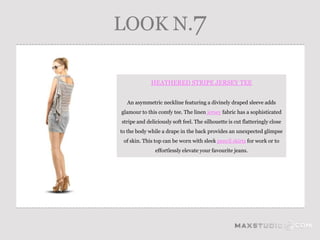 LOOK N.7

             HEATHERED STRIPE JERSEY TEE


  An asymmetric neckline featuring a divinely draped sleeve adds
glamour to this comfy tee. The linen jersey fabric has a sophisticated
stripe and deliciously soft feel. The silhouette is cut flatteringly close
to the body while a drape in the back provides an unexpected glimpse
 of skin. This top can be worn with sleek pencil skirts for work or to
               effortlessly elevate your favourite jeans.
 