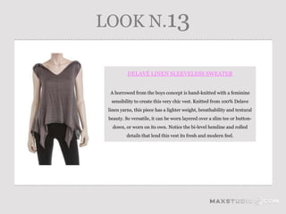 LOOK N.13

          DELAVÉ LINEN SLEEVELESS SWEATER


  A borrowed from the boys concept is hand-knitted with a feminine
  sensibility to create this very chic vest. Knitted from 100% Delave
 linen yarns, this piece has a lighter weight, breathability and textural
 beauty. So versatile, it can be worn layered over a slim tee or button-
   down, or worn on its own. Notice the bi-level hemline and rolled
          details that lend this vest its fresh and modern feel.
 
