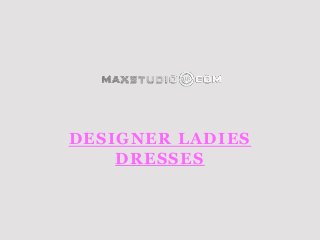 DESIGNER LADIES
DRESSES
 