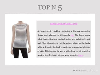 TOP N.5

              SHOULDER DRAPED TOP


An asymmetric neckline featuring a fluttery cascading
sleeve adds glamour to this comfy tee. The linen jersey
fabric has a timeless nautical stripe and deliciously soft
feel. The silhouette is cut flatteringly close to the body
while a drape in the back provides an unexpected glimpse
of skin. This top can be worn with sleek pencil skirts for
work or to effortlessly elevate your favourite jeans.
 
