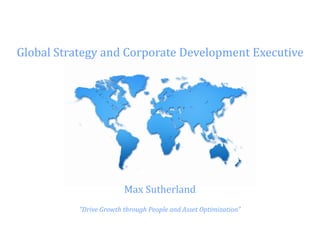 Max Sutherland
“Drive Growth through People and Asset Optimization”
Global Strategy and Corporate Development Executive
 