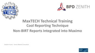 MaxTECH Technical Training
Cool Reporting Technique
Non-BIRT Reports Integrated into Maximo
Stephen Hume – Senior Maximo Consultant
 