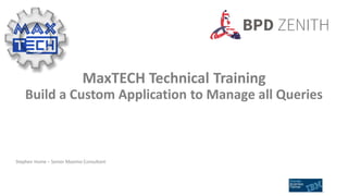 MaxTECH Technical Training
Build a Custom Application to Manage all Queries
Stephen Hume – Senior Maximo Consultant
 