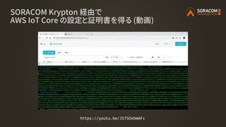 https://youtu.be/JSTSOxbWAFc
SORACOM Krypton 経由で
AWS IoT Core の設定と証明書を得る (動画)
 