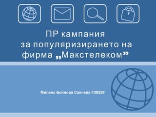 ПР кампания  за популяризирането на фирма „Макстелеком”   Милена Боянова Савчева F39259   