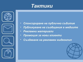 Тактики Спонсориране на публично събитие Публикуване на съобщения в медиите Рекламни материали Промоция за нови клиенти Създаване на рекламен видеоклип   