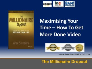 Maximising Your
Time – How To Get
More Done Video

www.themillionairedropout.com

The Millionaire Dropout

 