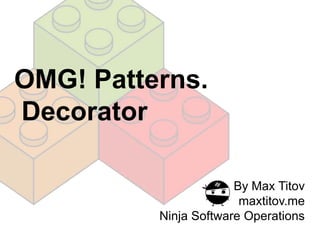 OMG! Patterns.
Decorator

                       By Max Titov
                        maxtitov.me
          Ninja Software Operations
 