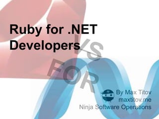 Ruby for .NET
Developers


                       By Max Titov
                        maxtitov.me
          Ninja Software Operations
 