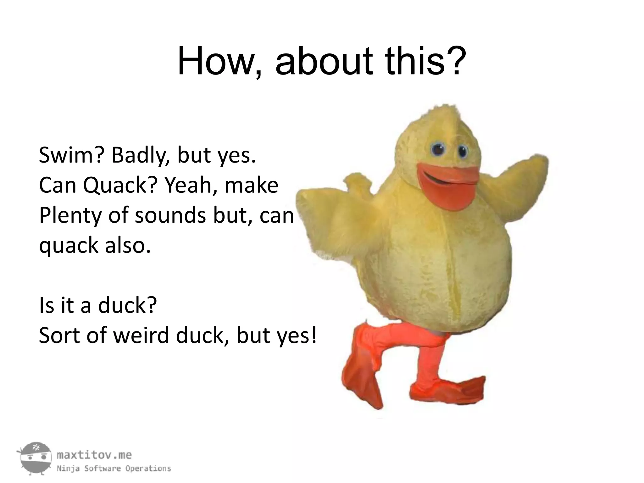 How, about this?

Swim? Badly, but yes.
Can Quack? Yeah, make
Plenty of sounds but, can
quack also.

Is it a duck?
Sort of weird duck, but yes!
 