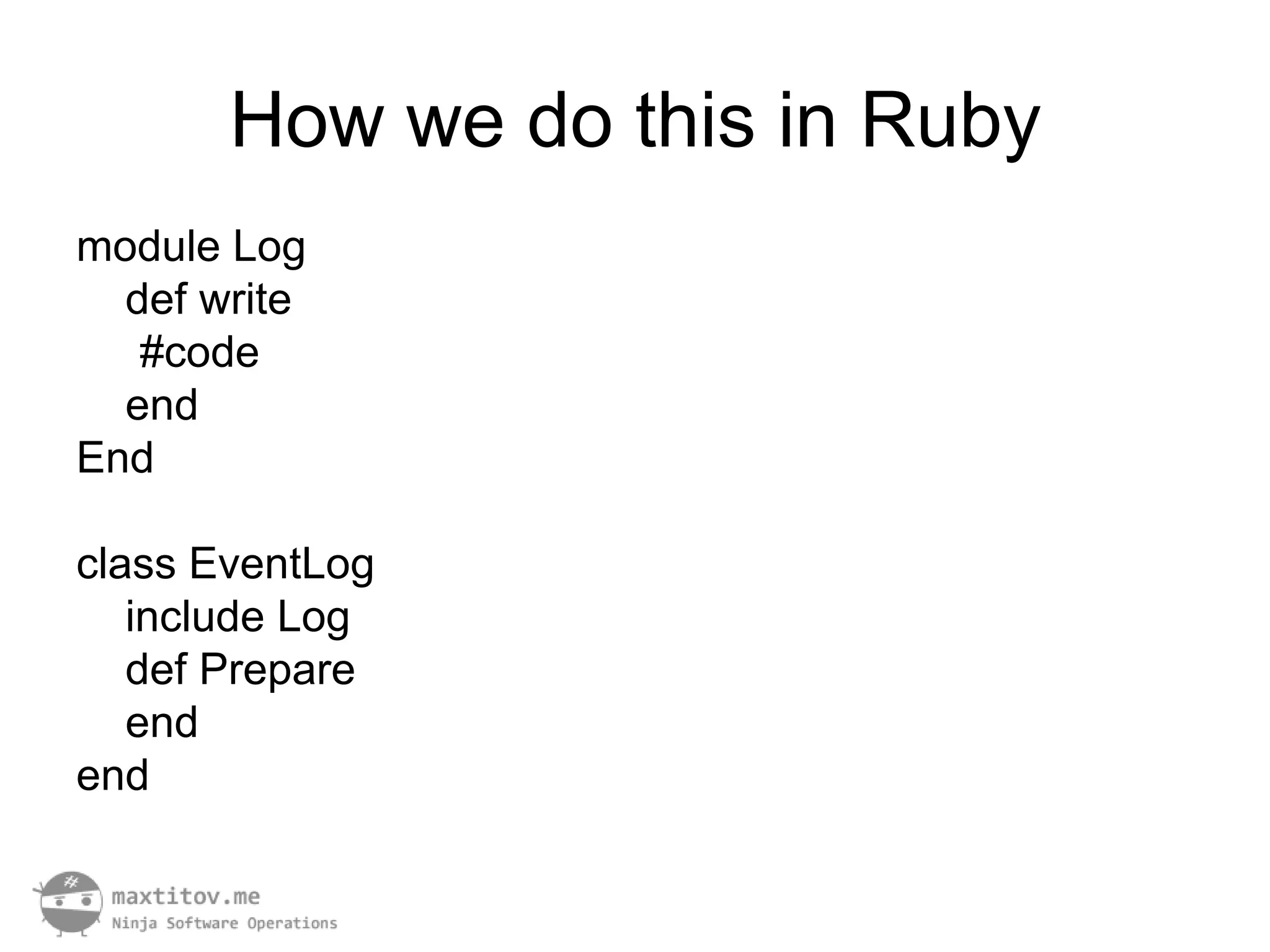 How we do this in Ruby
module Log
  def write
   #code
  end
End

class EventLog
   include Log
   def Prepare
   end
end
 