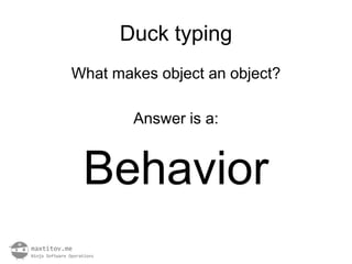Duck typing
What makes object an object?

        Answer is a:


 Behavior
 