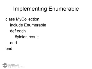 Implementing Enumerable
class MyCollection
   include Enumerable
   def each
      #yields result
   end
end
 