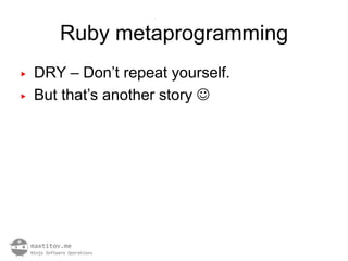 Ruby metaprogramming
▶   DRY – Don’t repeat yourself.
▶   But that’s another story 
 