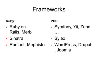 Frameworks
Ruby                    PHP
▶   Ruby on             ▶   Symfony, Yii, Zend
    Rails, Merb             …
▶   Sinatra             ▶   Sylex
▶   Radiant, Mephisto   ▶   WordPress, Drupal
                            , Joomla
 