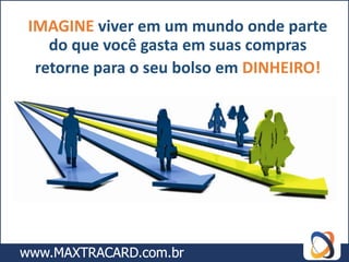 IMAGINE viver em um mundo onde parte
   do que você gasta em suas compras
 retorne para o seu bolso em DINHEIRO!
 