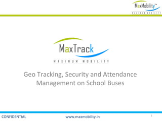 Geo Tracking, Security and Attendance
             Management on School Buses



                                                  1
CONFIDENTIAL           www.maxmobility.in
 