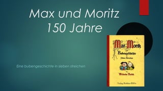 Max und Moritz
150 Jahre
Eine bubengeschichte in sieben streichen
 