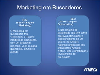 Marketing em Buscadores SEM  (Search Engine Marketing) O Marketing em Buscadores traz Visibilidade e Retorno imediato ao a...