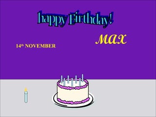 happy Birthday! 14 th  NOVEMBER  MAX 