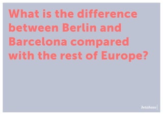 What is the difference
between Berlin and
Barcelona compared
with the rest of Europe?
 