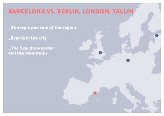 BARCELONA VS. BERLIN, LONDON, TALLIN
_Strategic position of the region.
_Events in the city
_The Sea, the weather
and the ...