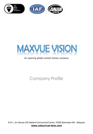 An aspiring global contact lenses company
www.colourvue-lens.com
614-1, Jln Haruan 4/8 Oakland Commercial Centre, 70300 Seremban NS , Malaysia
Company Profile
 