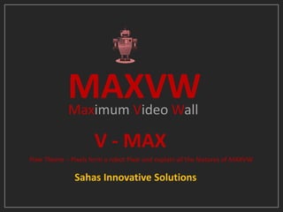 Sahas Innovative Solutions
MAXVWMaximum Video Wall
Pixie Theme – Pixels form a robot Pixie and explain all the features of MAXVW
V - MAX
 