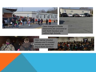 Class changes to mobile
classrooms are uncovered at
both North Davidson and
Ledford High Schools
Older narrow crowded
hallways and 5 crowded
lunches are issues that
plague North Davidson
 