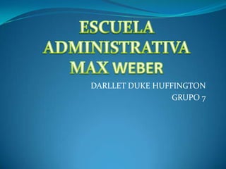ESCUELA ADMINISTRATIVA  MAXWEBER DARLLET DUKE HUFFINGTON GRUPO 7 