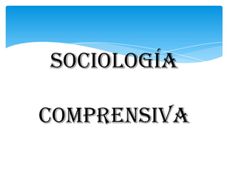 SOCIOLOGÍA

COMPRENSIVA
 