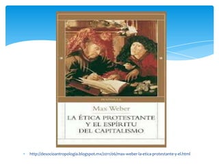 http://desocioantropologia.blogspot.mx/2011/06/max-weber-la-etica-protestante-y-el.html
 
