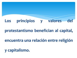Los   principios   y   valores   del

protestantismo benefician al capital,

encuentra una relación entre religión

y capitalismo.
 