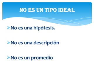 No es un tipo ideal


No es una hipótesis.

No es una descripción

No es un promedio
 