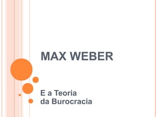 MAX WEBER
E a Teoria
da Burocracia
 
