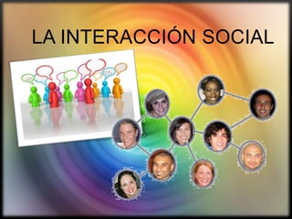 LA INTERACCIÓN SOCIAL

 